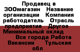 Продавец в ЗООмагазин › Название организации ­ Компания-работодатель › Отрасль предприятия ­ Другое › Минимальный оклад ­ 15 000 - Все города Работа » Вакансии   . Тульская обл.